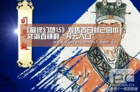 《最终幻想15》发售首日就已回本 SE简直赚翻“开云入口”(图1) 开云体育