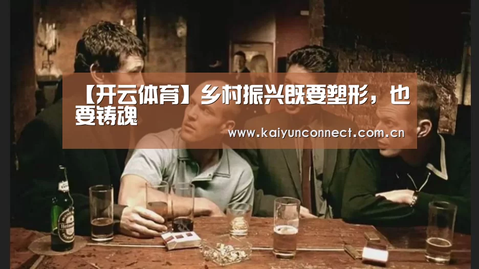 【开云体育】乡村振兴既要塑形,也要铸魂(图2) 开云体育