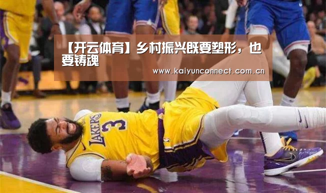 【开云体育】乡村振兴既要塑形,也要铸魂(图3) 开云体育