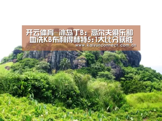 开云体育-冰岛丁B: 高尔夫俱乐部 血洗KB布利得赫特5:1大比分获胜(图2) 开云体育