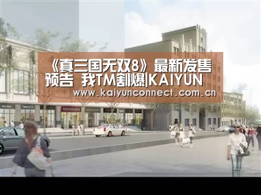 《真三国无双8》最新发售预告 我TM割爆|KAIYUN官网(图1) 开云体育高清直播