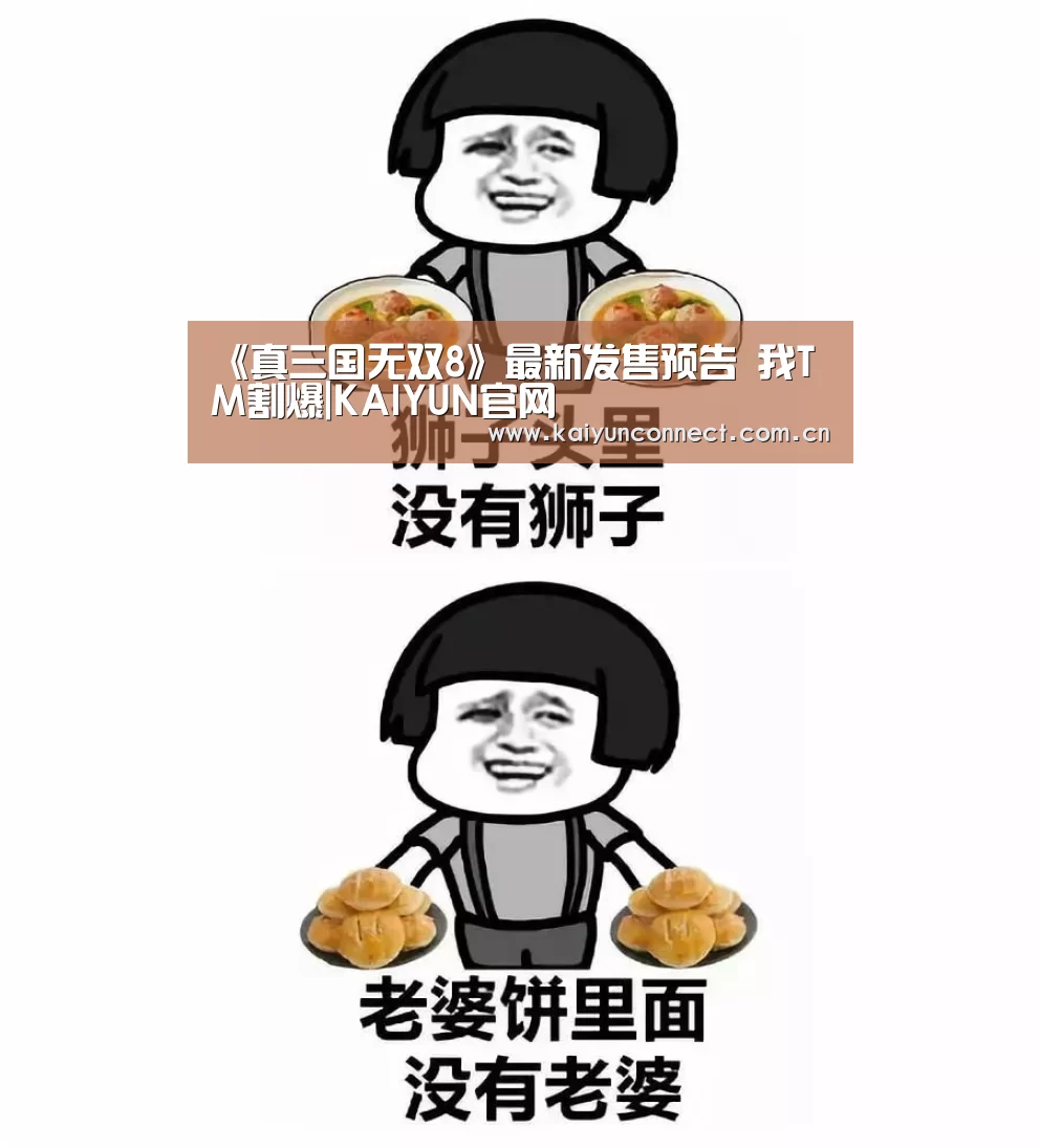 《真三国无双8》最新发售预告 我TM割爆|KAIYUN官网(图2) KAIYUN官网