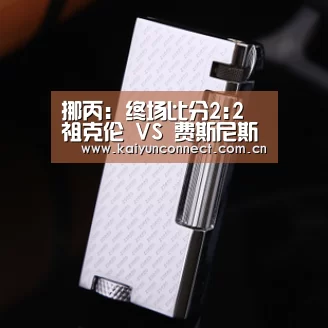 挪丙: 终场比分2:2 祖克伦 VS 费斯尼斯握手言和‘KAIYUN官网’(图3) 开云入口